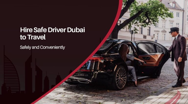 Hire Safe Driver Dubai to Travel Safely and Conveniently