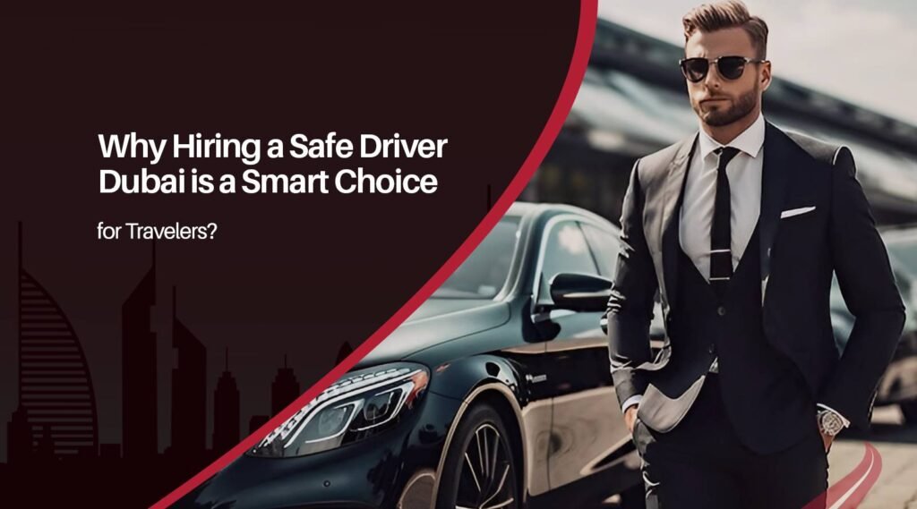 Why Hiring a Safe Driver Dubai is a Smart Choice for Travelers?
